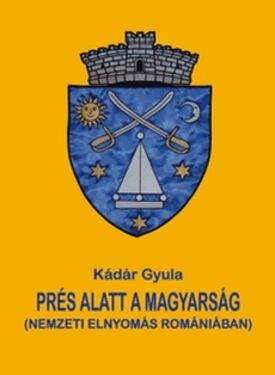 Könyvbemutató. Kádár Gyula: Prés alatt a magyarság. Nem­zeti elnyomás Ro­mániában